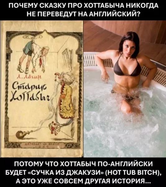 ПОЧЕМУ СКАЗКУ ПРО ХОТТАБЫЧА НИКОГДА НЕ ПЕРЕВЕДУТ НА АНГЛИЙСКИЙ ао Старицо ХоПабыл М ПОТОМУ ЧТО ХОТТАБЫЧ ПО АНГЛИЙСКИ БУДЕТ СУЧКА ИЗ ДЖАКУЗИ НОТ ТЧВ В1ТСН А ЭТО УЖЕ СОВСЕМ ДРУГАЯ ИСТОРИЯ