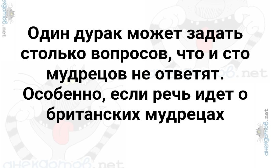 Один дурак может задать столько вопросов что и сто мудрецов не ответят Особенно если речь идет о британских мудрецах