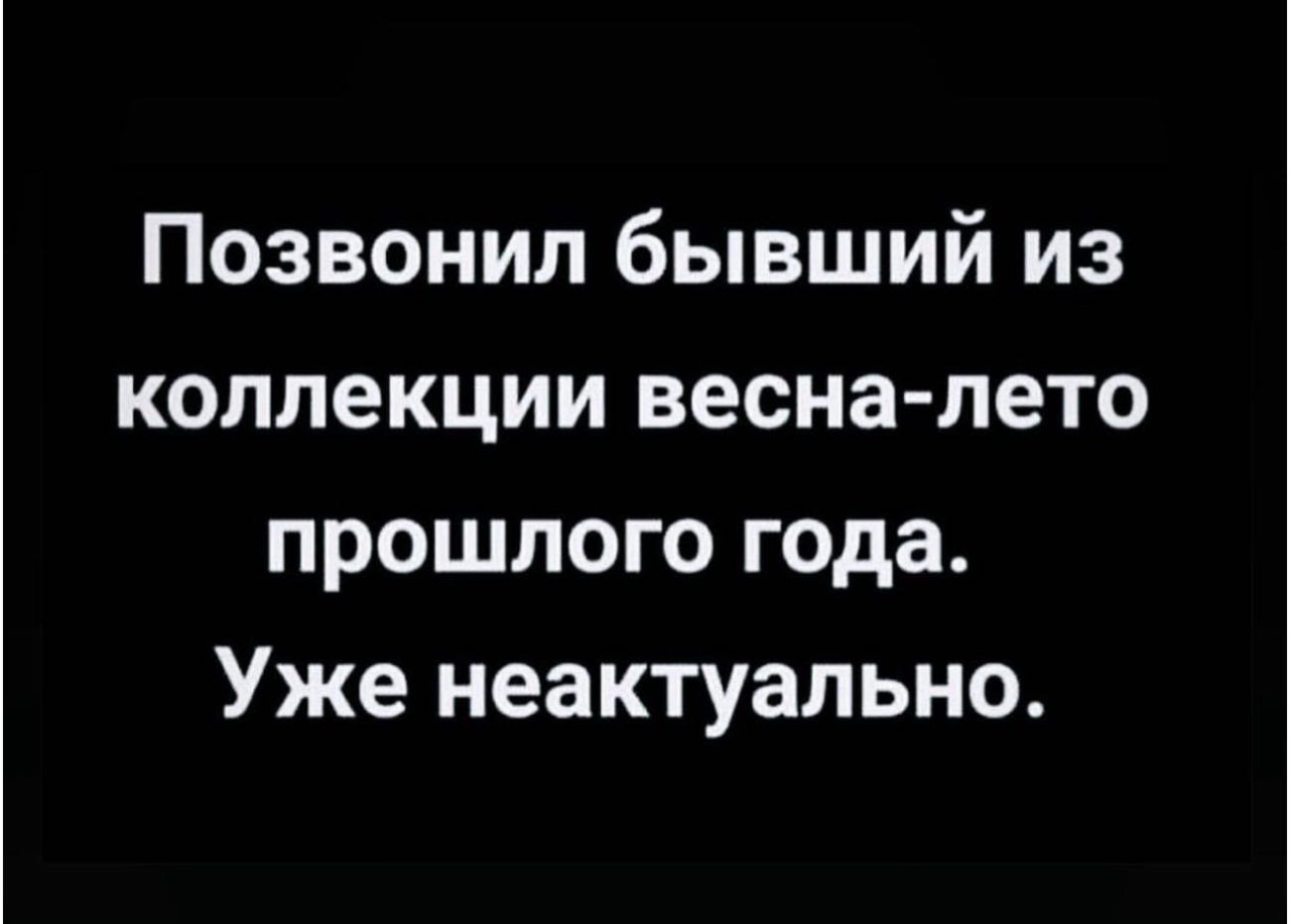 Позвонил бывший из коллекции весна лето прошлого года Уже неактуально