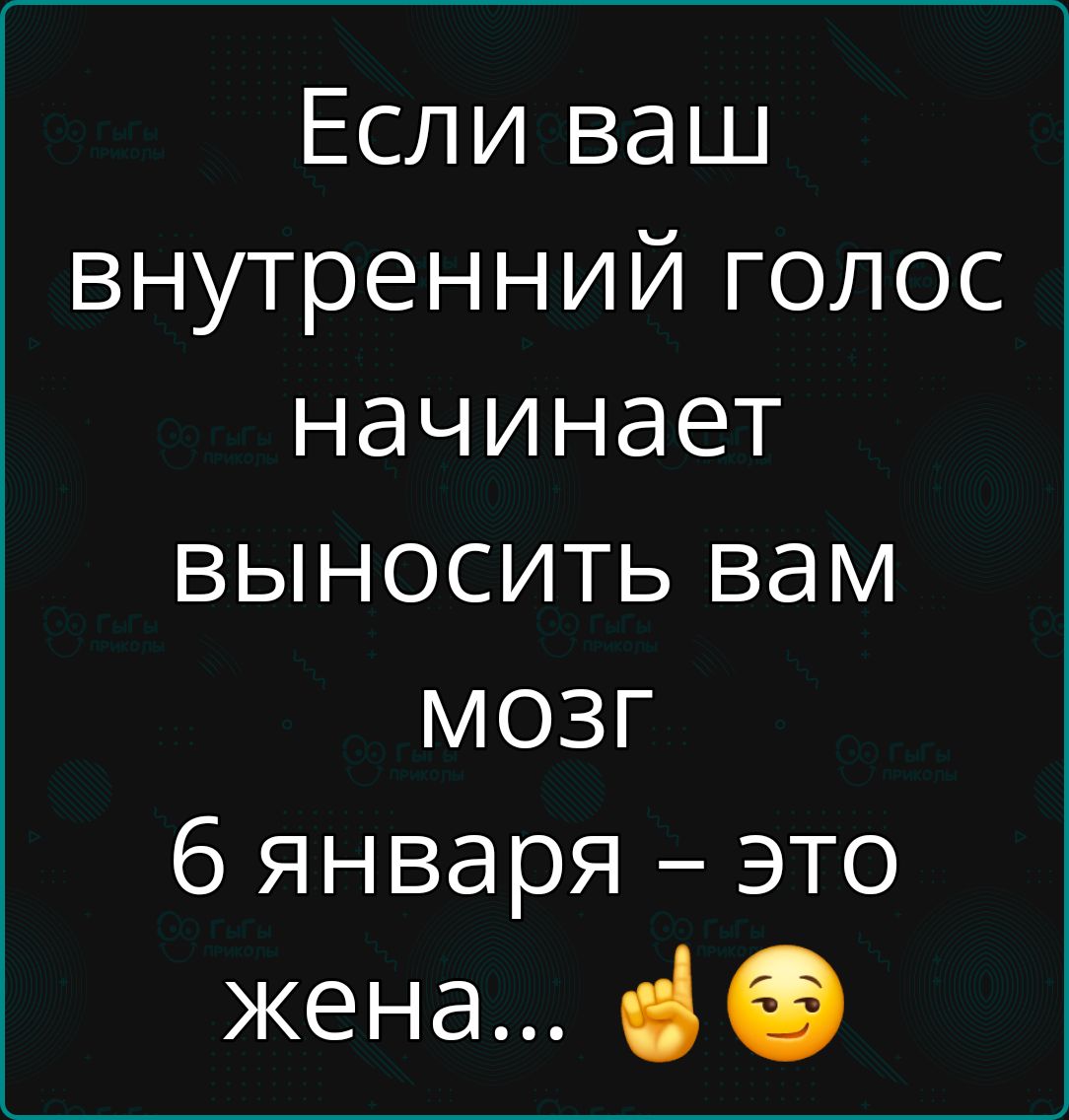 Если ваш внутренний голос начинает выносить вам мОЗГ 6 января это жена