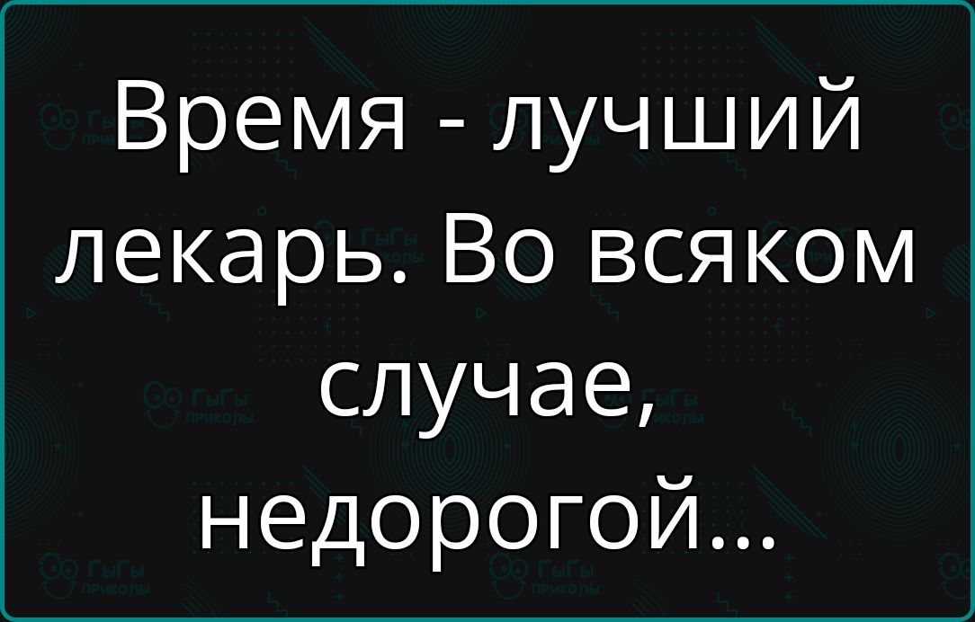 Время лучший лекарь Во всяком случае недорогой