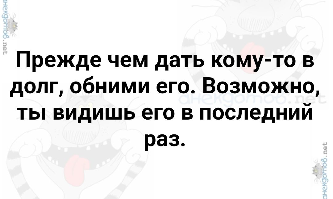 Прежде чем дать кому то в долг обними его Возможно ты видишь его в последний раз