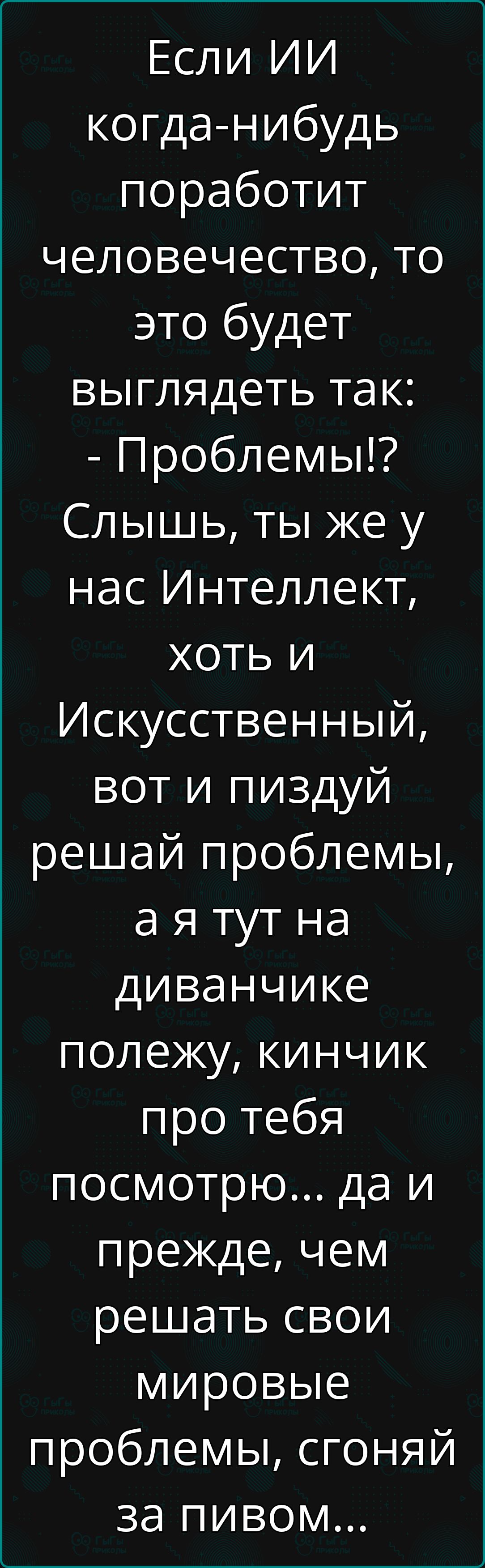 Если ИИ когда нибудь поработит человечество то это будет выглядеть так Проблемы Слышь ты же у нас Интеллект хоть и Искусственный вот и пиздуй решай проблемы аятут на диванчике полежу кинчик про тебя посмотрю да и прежде чем решать свои мировые проблемы сгоняй за пивом