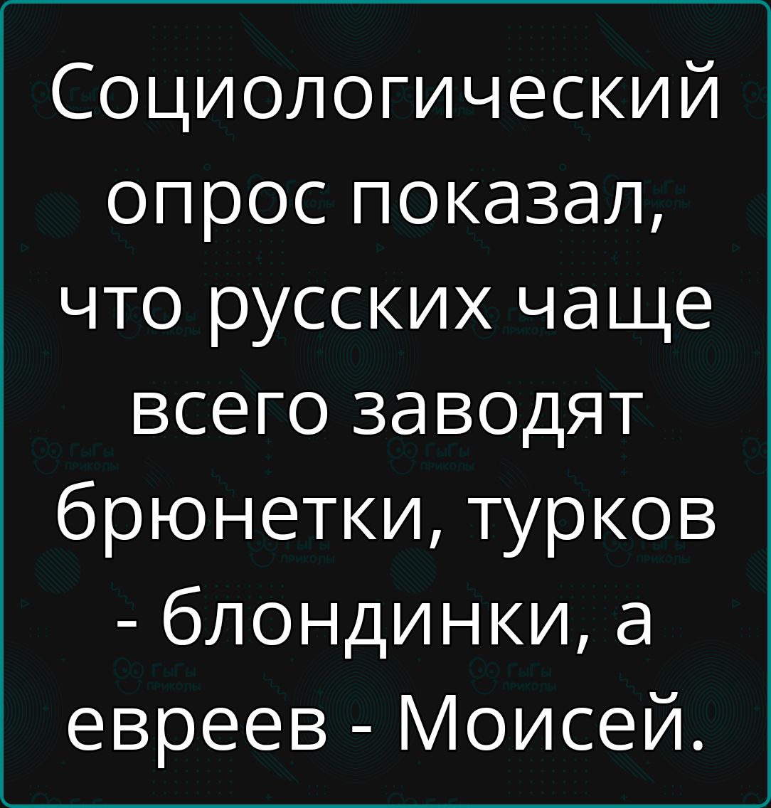 Социологический опрос показал что русских чаще всего заводят брюнетки турков блондинки а евреев Моисей