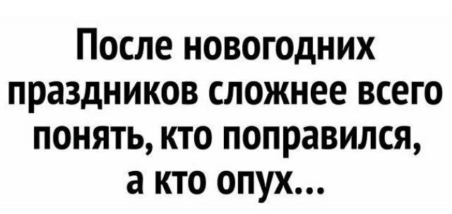 После новогодних праздников сложнее всего понять кто поправился а кто опух