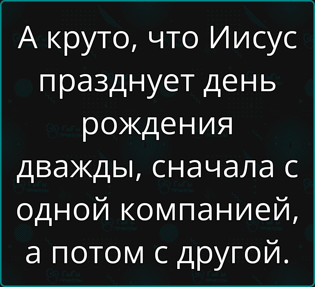 А круто что Иисус празднует день рождения дважды сначала с одной компанией а потом с другой