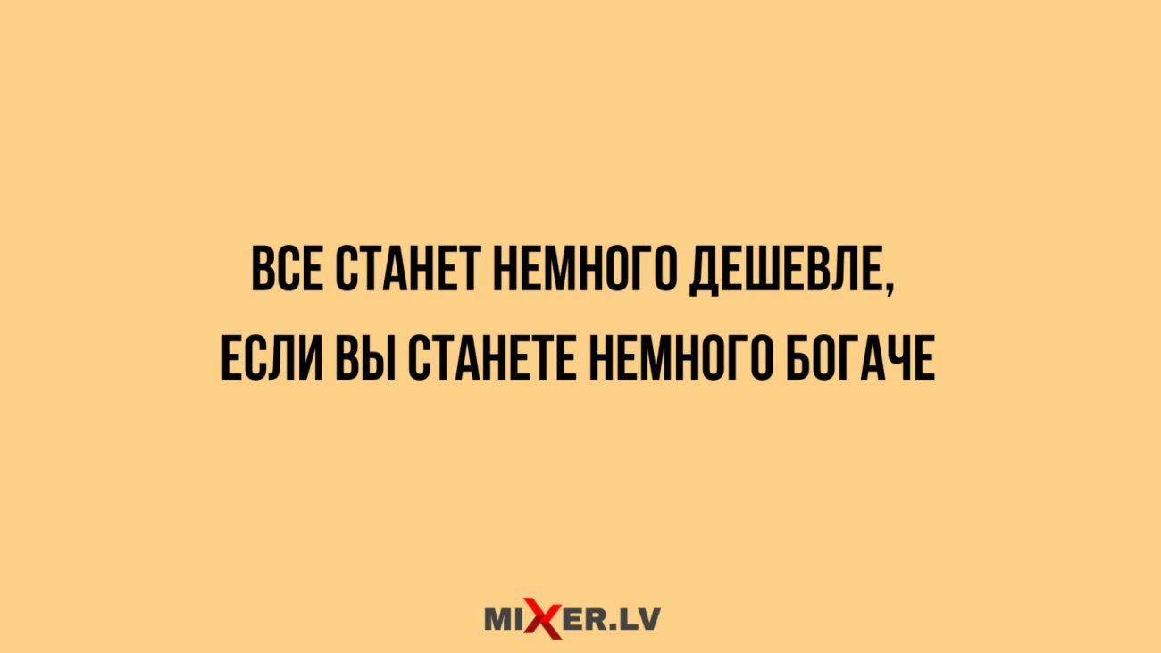 ВСЕ СТАНЕТ НЕМНОГО ДЕШЕВЛЕ ЕСЛИ ВЫ СТАНЕТЕ НЕМНОГО БОГАЧЕ мЕВАМ