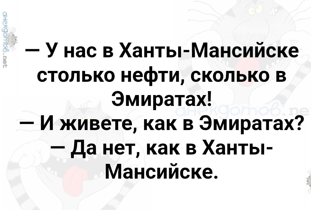 У нас в Ханты Мансийске столько нефти сколько в Эмиратах И живете как в Эмиратах Да нет как в Ханты Мансийске