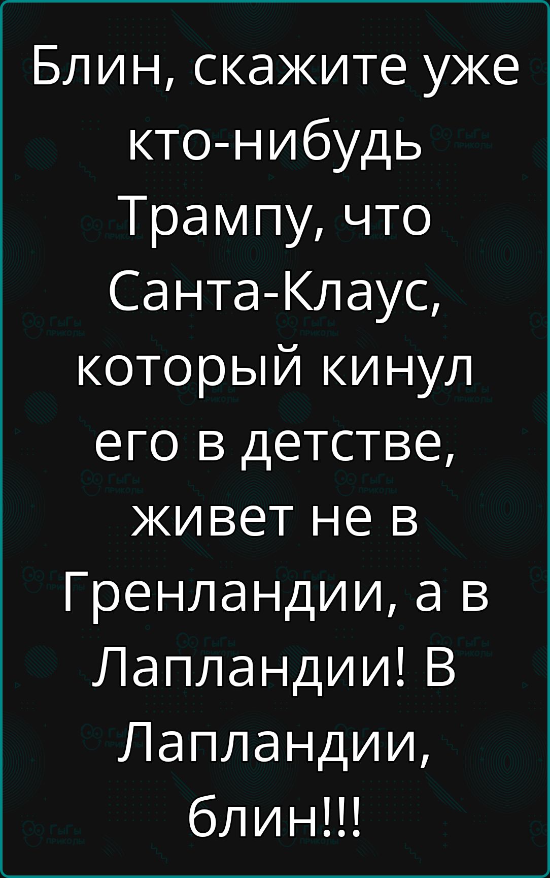 Блин скажите уже кто нибудь Трампу что Санта Клаус который кинул его в детстве живет не в Гренландии а в Лапландии В Лапландии блин