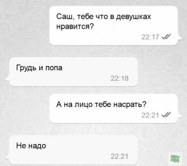 Саш тебе что в девушках нравится м Грудь и попа А на лицо тебе насрать 1 Не надо