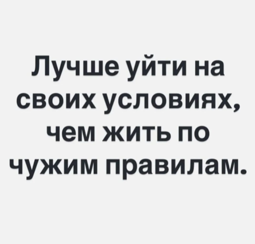 Лучше уйти на своих условиях чем жить по чужим правилам