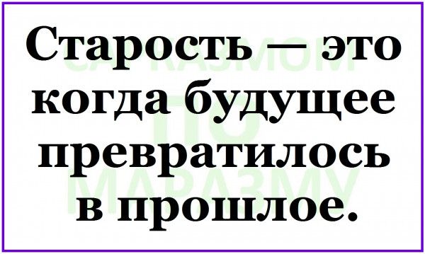 Старость это когда будущее превратилось в прошлое