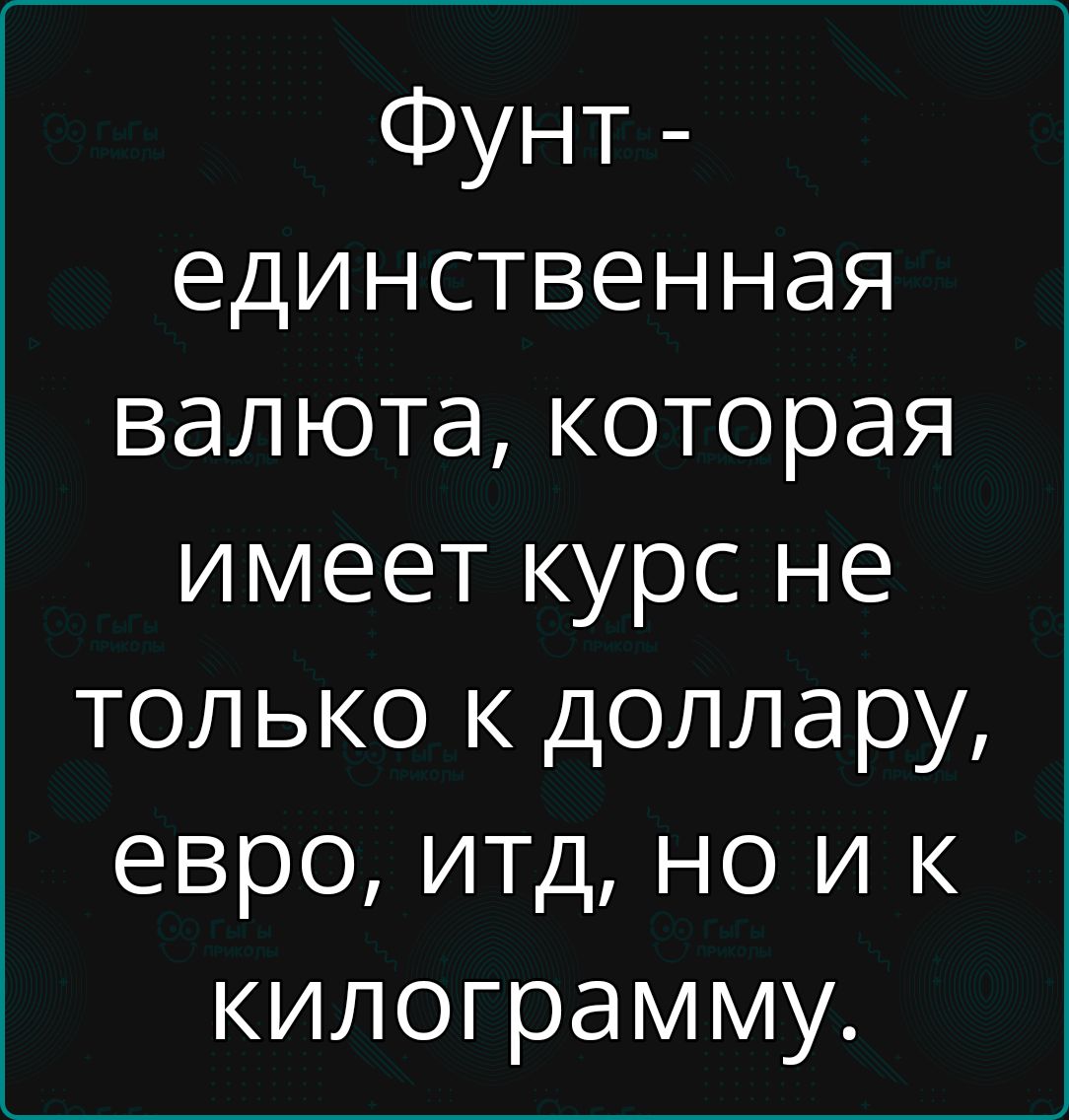 Фунт единственная валюта которая имеет курс не только к доллару евро итд но и к килограмму