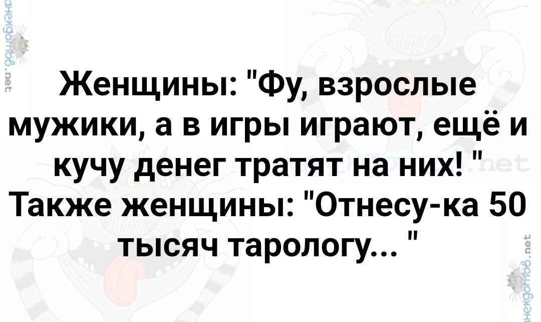 Женщины Фу взрослые мужики а в игры играют ещёи кучу денег тратят на них Также женщины Отнесу ка 50 тысяч тарологу