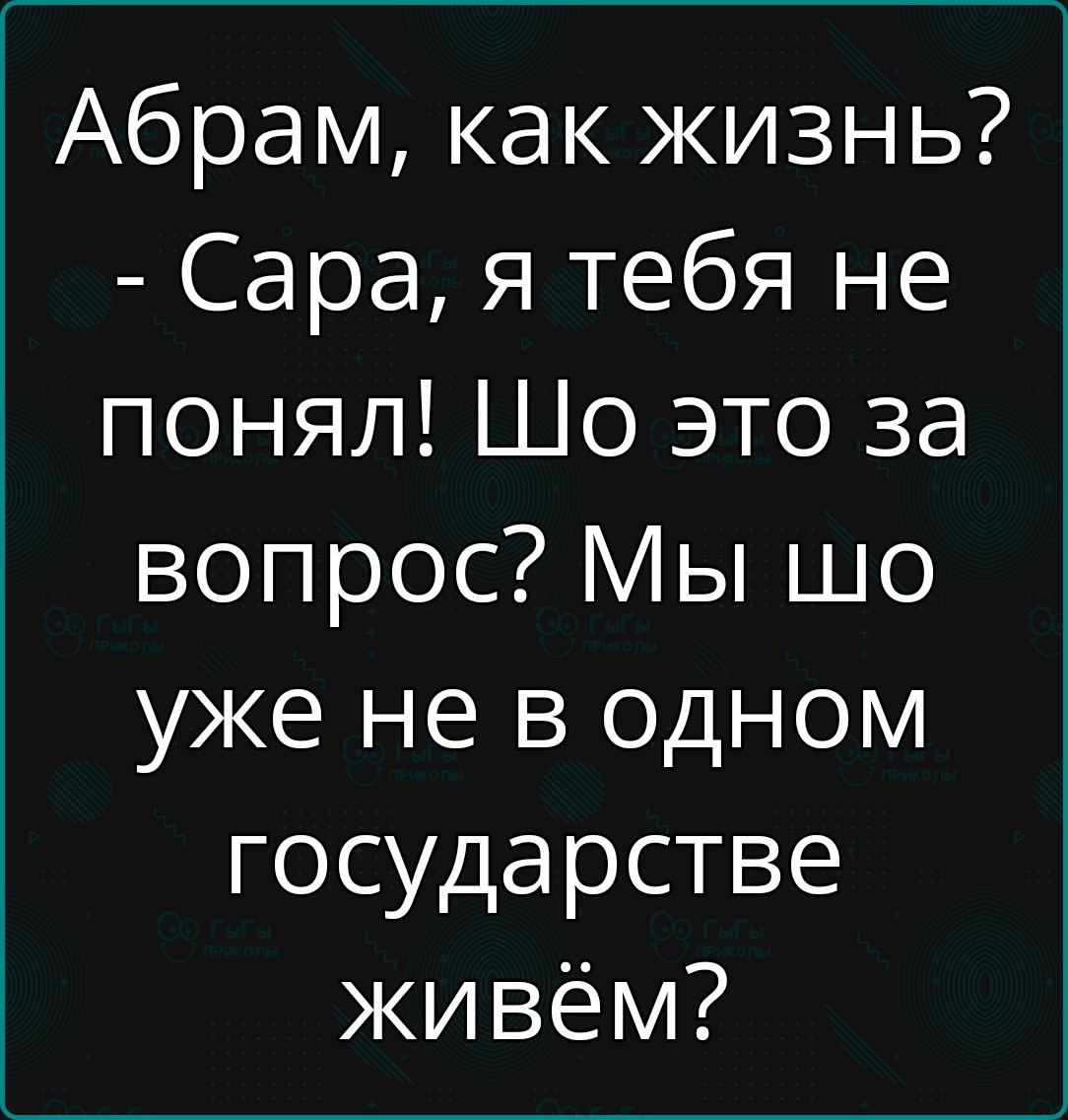 Абрам как жизнь Сара я тебя не понял Шо это за вопрос Мы шо уже не в одном государстве живём