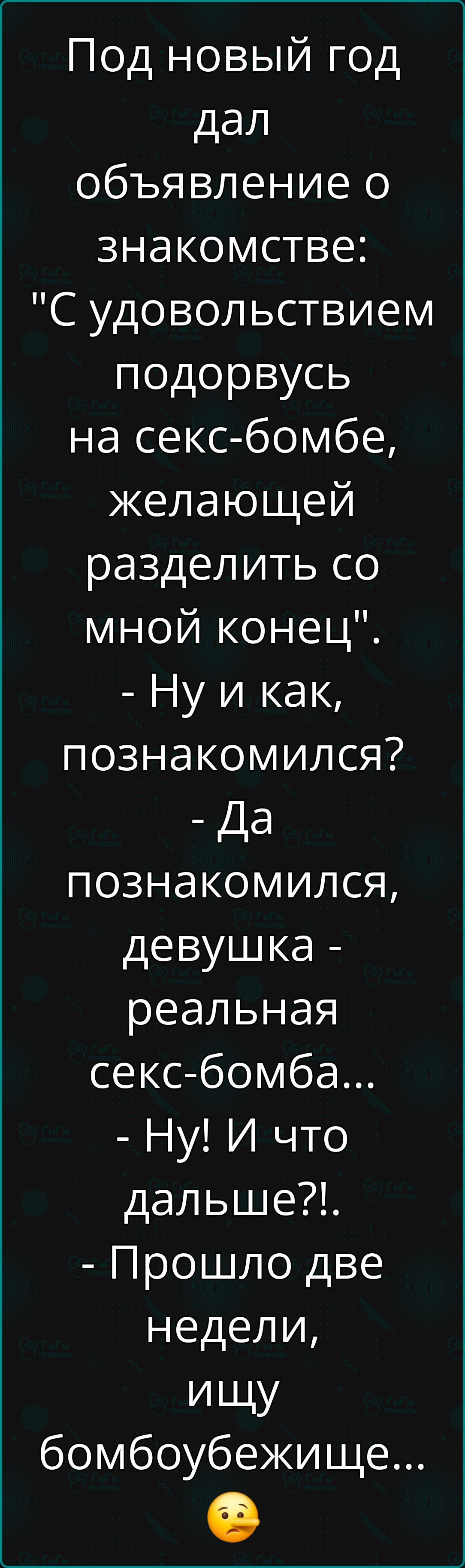 Под новый год дал объявление о знакомстве С удовольствием подорвусь на секс бомбе желающей разделить со мной конец Ну и как познакомился Да познакомился девушка реальная секс бомба Ну И что дальше Прошло две недели ищу бомбоубежище