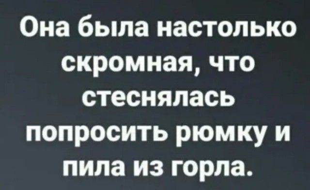 Она была настолько скромная что стеснялась попросить рюмку и пила из горла