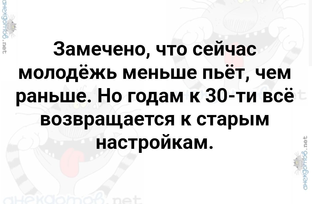 Замечено что сейчас молодёжь меньше пьёт чем раньше Но годам к 3З0 ти всё возвращается к старым настройкам