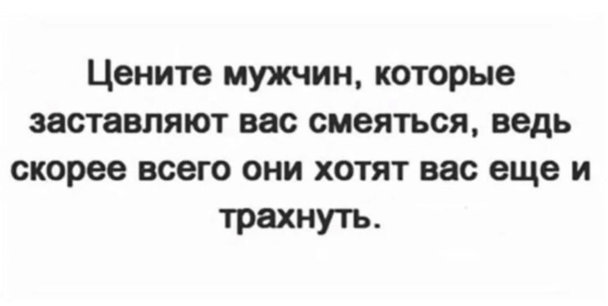 Цените мужчин которые заставляют вас смеяться ведь скорее всего они хотят вас еще и трахнуть