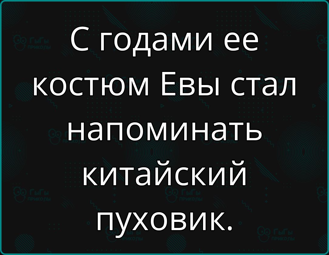 С годами ее костюм Евы стал напоминать китайский пуховик