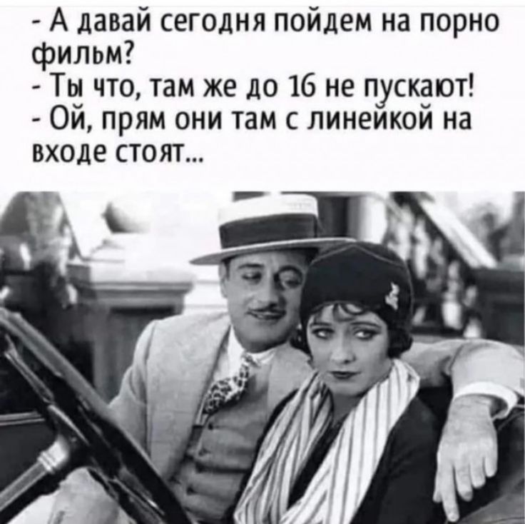 А давай сегодня пойдем на порно фильм Ты что там же до 16 не пускают Ой прям они там с линейкой на входе стоят