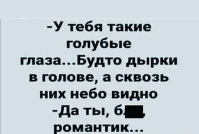 У тебя такие голубые глазаБудто дырки в голове а сквозь них небо видно Да ты б романтик