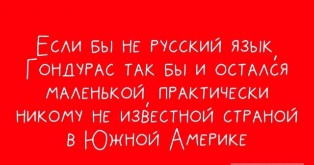 СЛИ БЫ НЕ РУССКИЙ ЯЗЫК ОНДУРАС ТАК БЫ И ОСТАЛСЯ МАЛЕНЬКОЙ ПРАКТИЧЕСКИ НИКОМУ НЕ ИЗВЕСТНОЙ СТРАНОЙ ОЮттАнмйй