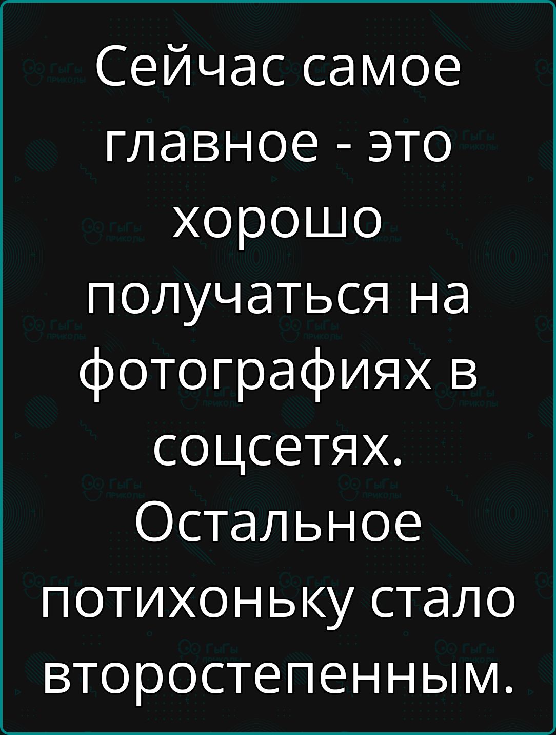 Сейчас самое главное это хорошо получаться на фотографиях в соцсетях Остальное потихоньку стало второстепенным