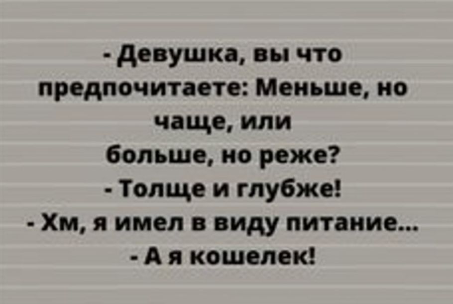 Девушка вы что предпочитаете Меньше но чаще или больше но реже Толще и глубже Хм я имел в виду питание Ая кошелек