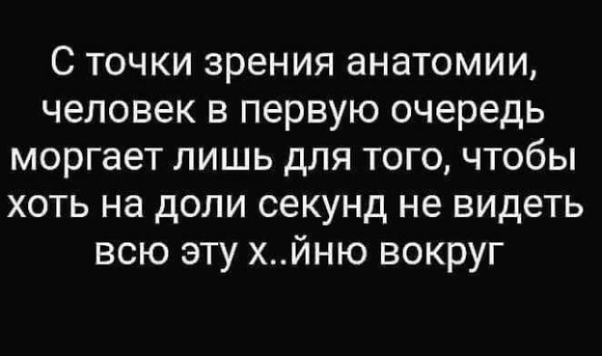 С точки зрения анатомии человек в первую очередь моргает лишь для того чтобы хоть на доли секунд не видеть всю эту хйню вокруг