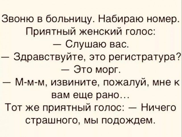 Звоню в больницу Набираю номер Приятный женский голос Слушаю вас Здравствуйте это регистратура Это морг М м м извините пожалуй мне к вам еще рано Тот же приятный голос Ничего страшного мы подождем