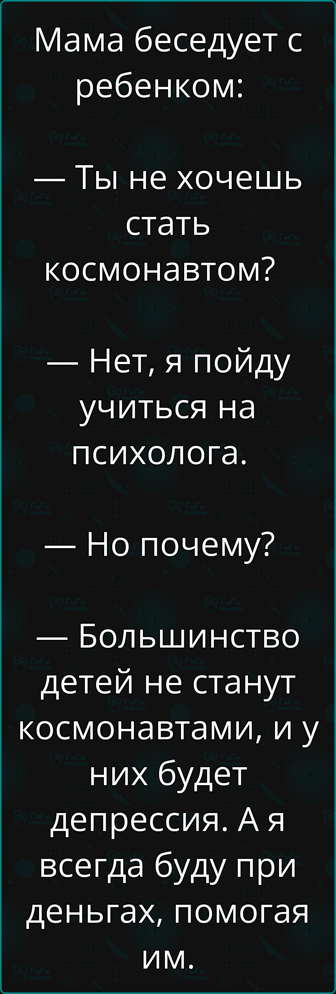 Мама беседует с ребенком Ты не хочешь стать космонавтом Нет я пойду учиться на психолога Но почему Большинство детей не станут космонавтами и у них будет депрессия Ая всегда буду при деньгах помогая им