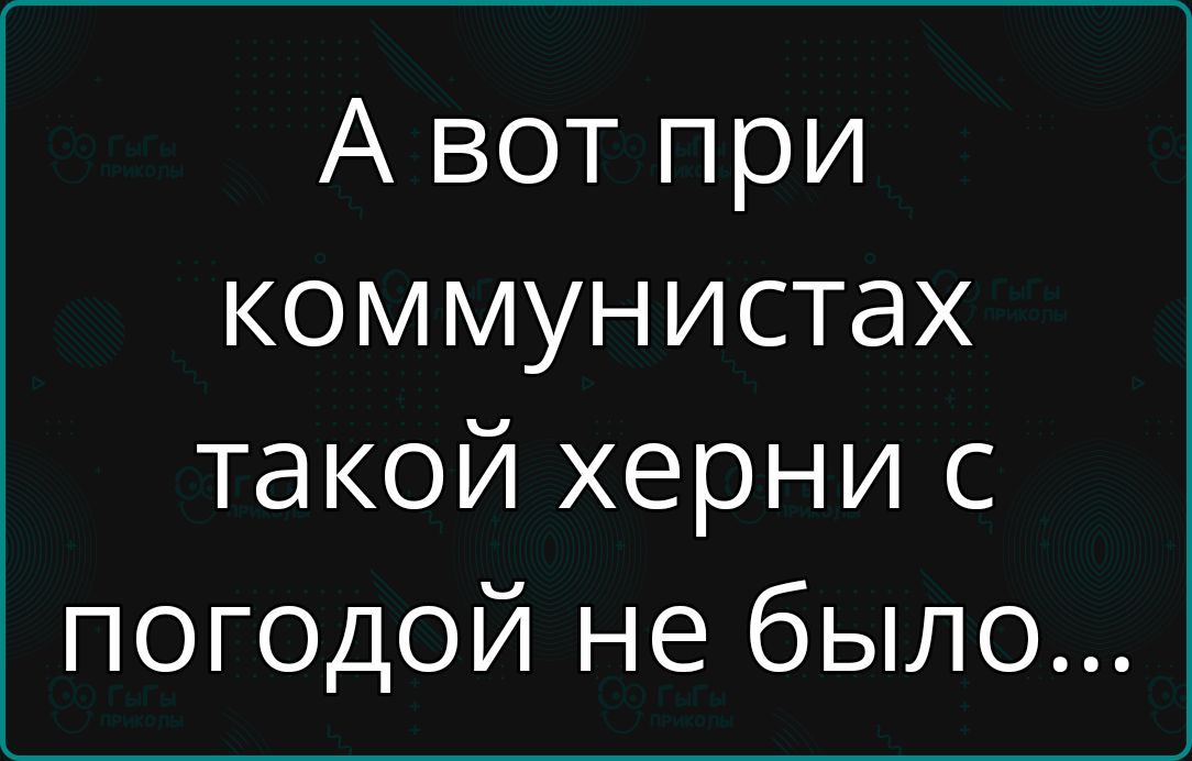 А вот при коммунистах такой херни с погодой не было