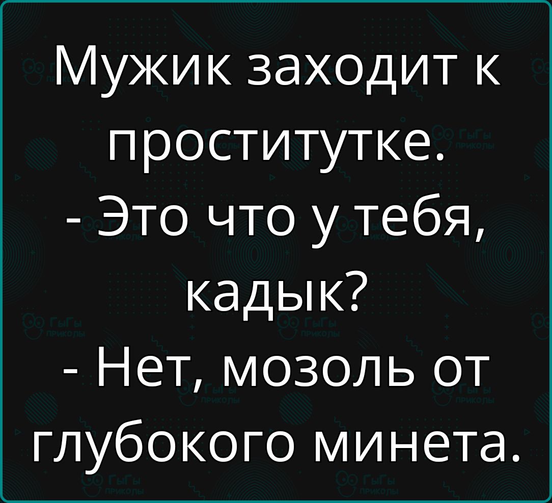 Мужик заходит к проститутке Это что у тебя кадык Нет мозоль от глубокого минета