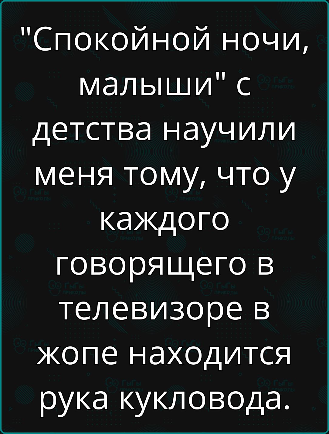 Спокойной ночи малыши с детства научили меня тому что у каждого говорящего в телевизоре в жопе находится рука кукловода