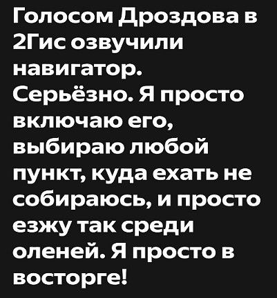 Голосом Дроздова в 2Гис озвучили навигатор Серьёзно Я просто включаю его выбираю любой пункт куда ехать не собираюсь и просто езжу так среди оленей Я просто в восторге