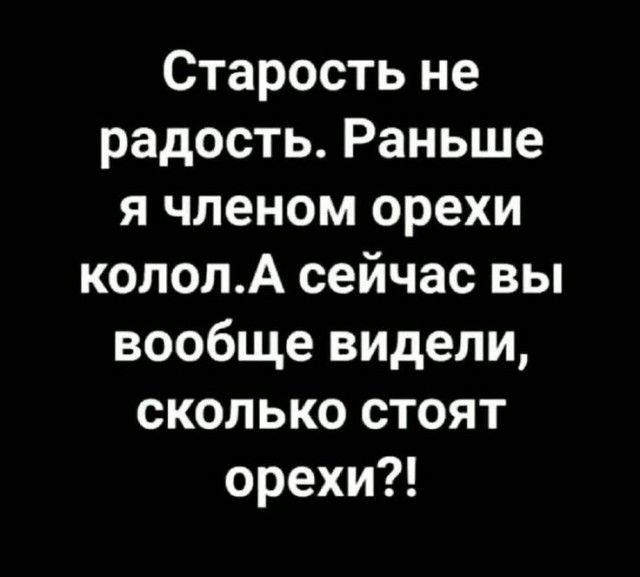 Старость не радость Раньше я членом орехи кололА сейчас вы вообще видели сколько стоят орехи