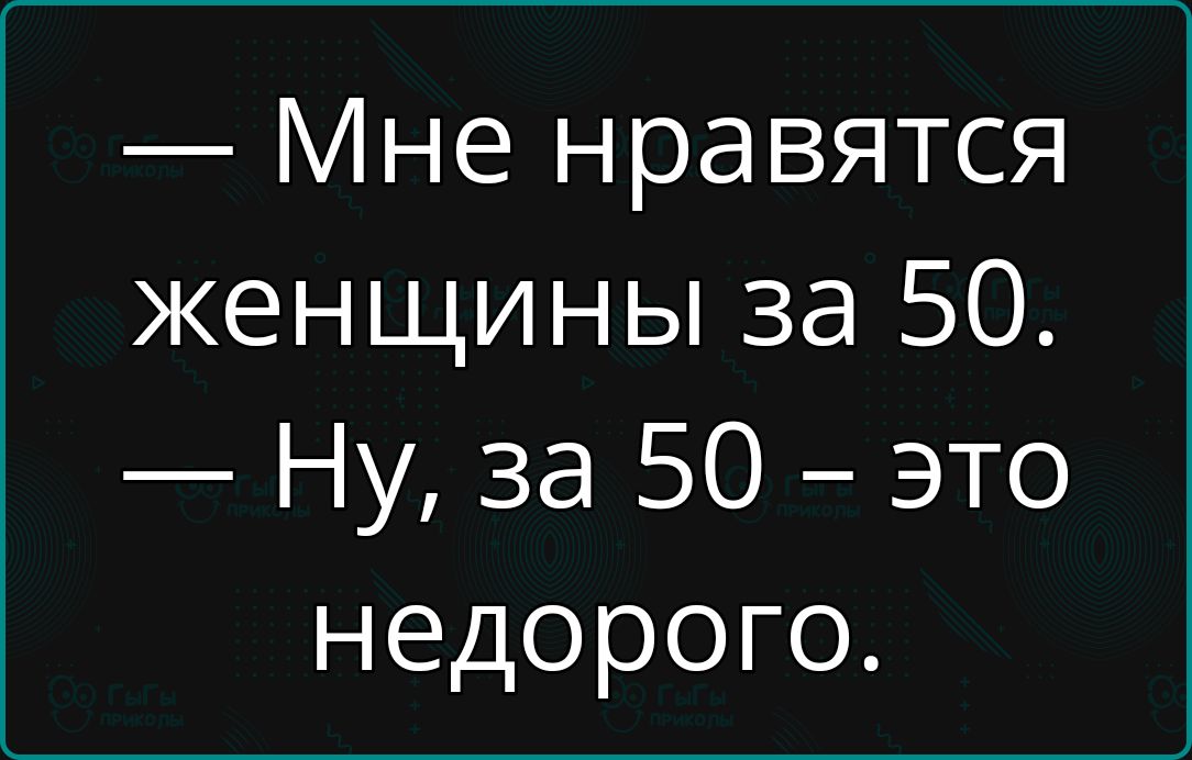 Мне нравятся женщины за 50 Ну за 50 это недорого