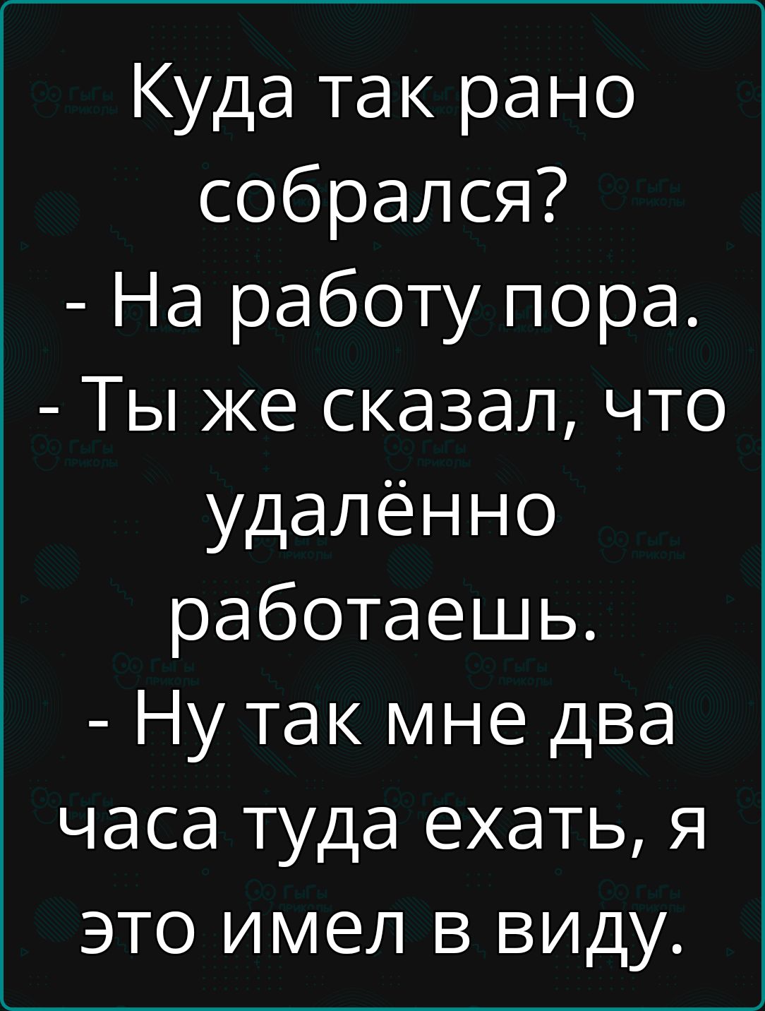 Куда так рано собрался На работу пора Ты же сказал что удалённо работаешь Ну так мне два часа туда ехать я это имел в виду