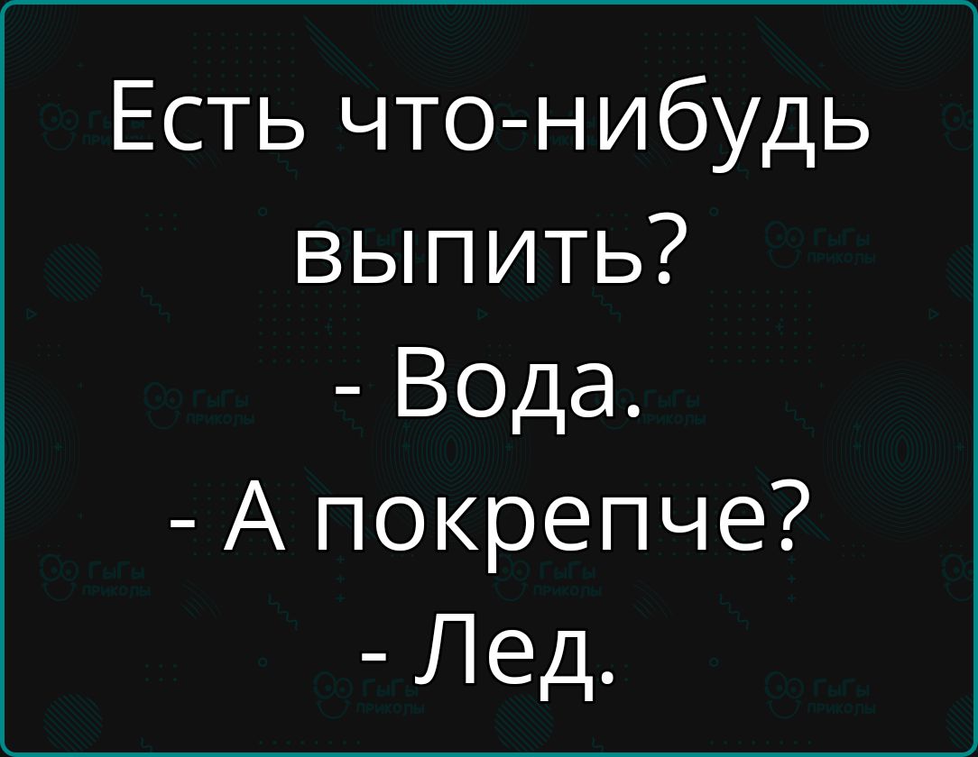 Есть что нибудь выпить Вода А покрепче Лед