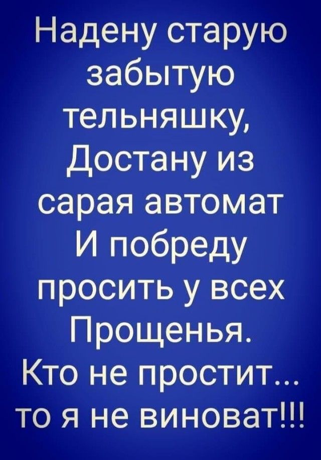 Надену старую забытую тельняшку Достану из сарая автомат И побреду просить у всех Прощенья Кто не простит то я не виноват