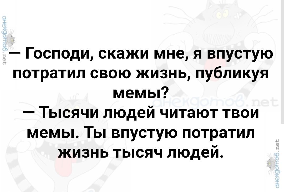 Господи скажи мне я впустую потратил свою жизнь публикуя мемы Тысячи людей читают твои мемы Ты впустую потратил жизнь тысяч людей