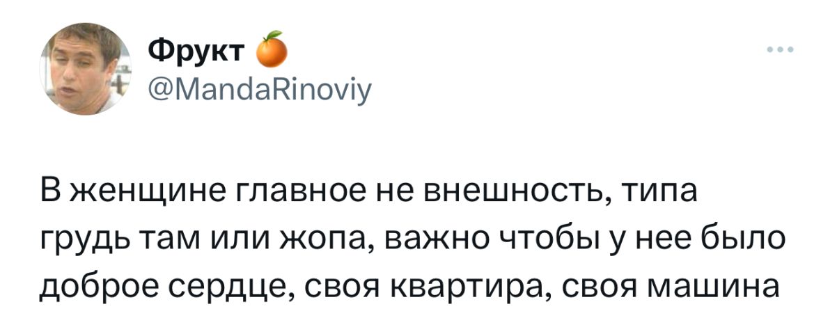 Фрукт ф МапааВтому В женщине главное не внешность типа грудь там или жопа важно чтобы у нее было доброе сердце своя квартира своя машина