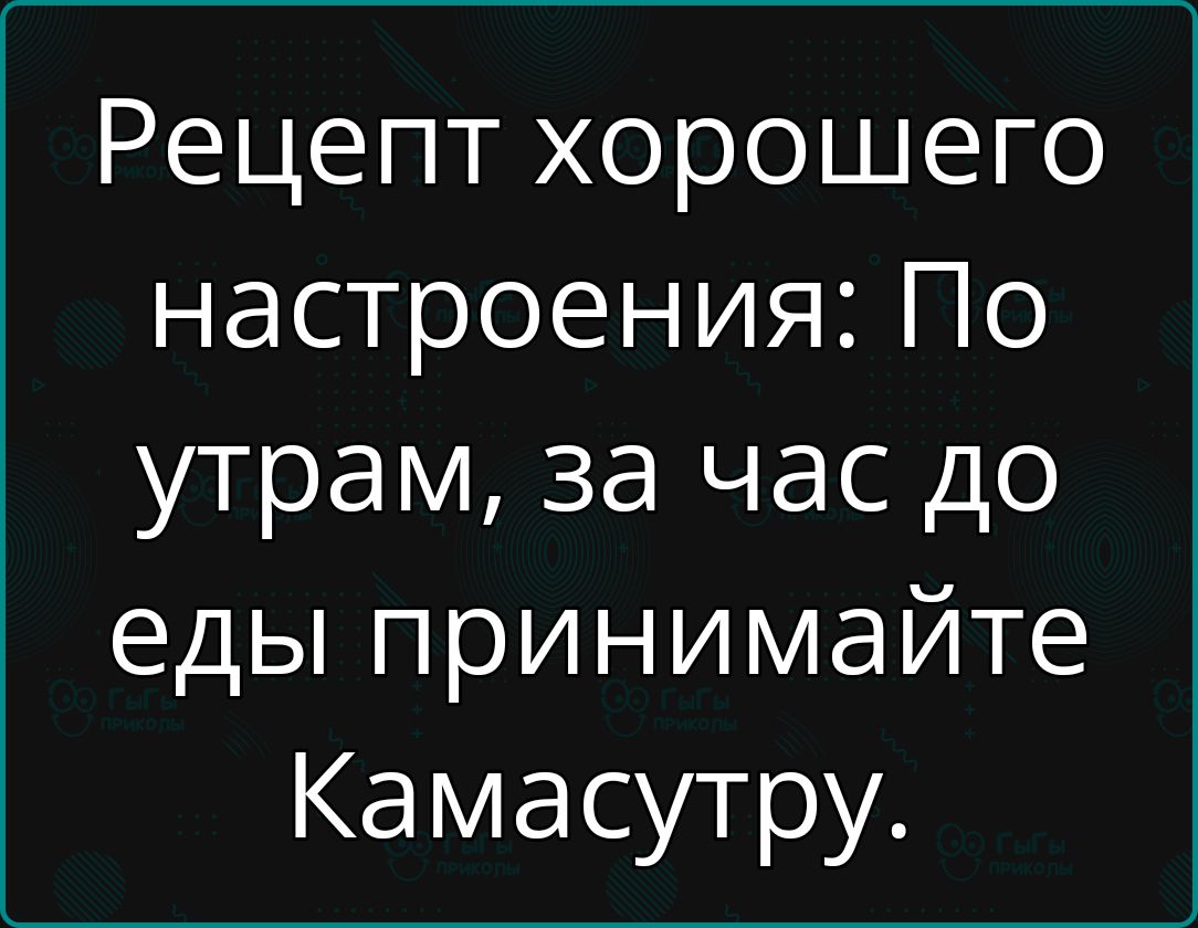 Рецепт хорошего настроения По утрам за час до еды принимайте Камасутру