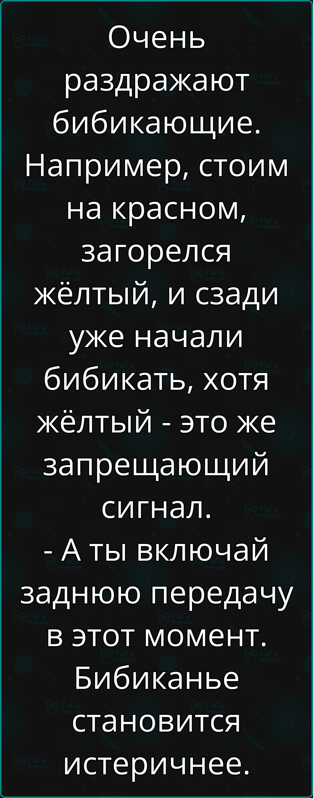 Очень раздражают бибикающие Например стоим на красном загорелся жёлтый и сзади уже начали бибикать хотя жёлтый это же запрещающий сигнал Аты включай заднюю передачу в этот момент Бибиканье становится истеричнее