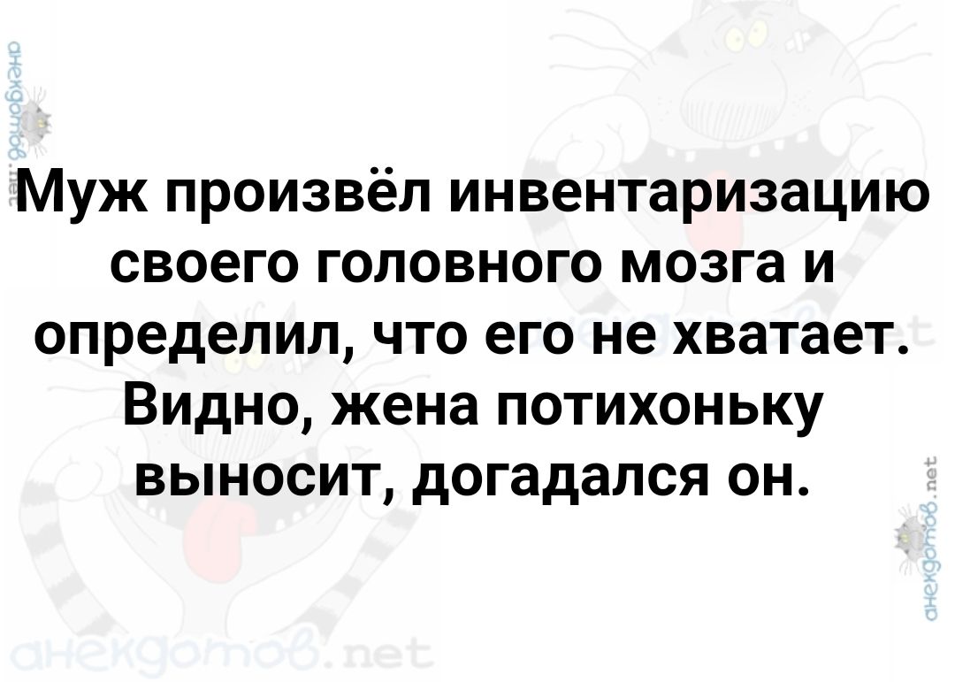 Муж произвёл инвентаризацию своего головного мозга и определил что его не хватает Видно жена потихоньку выносит догадался он