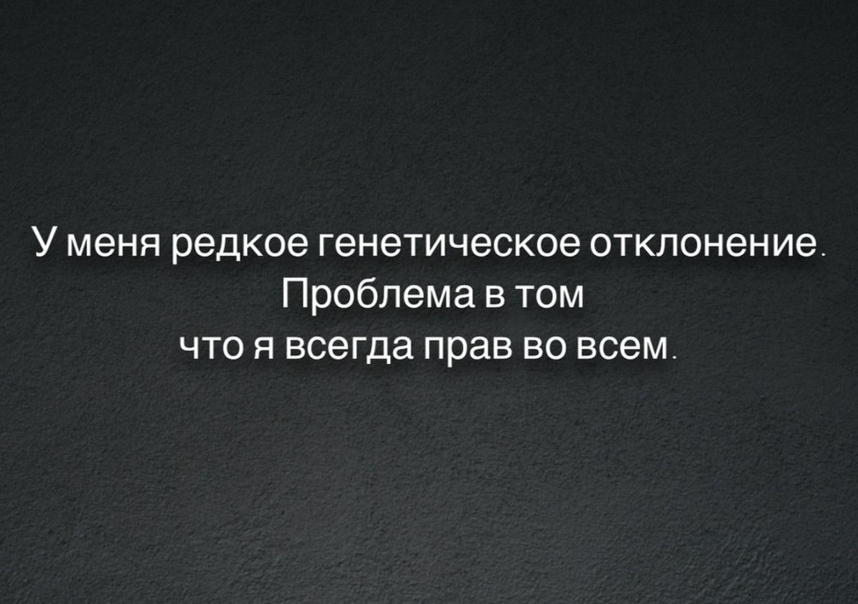 У меня редкое генетическое отклонение Проблема в том что я всегда прав во всем