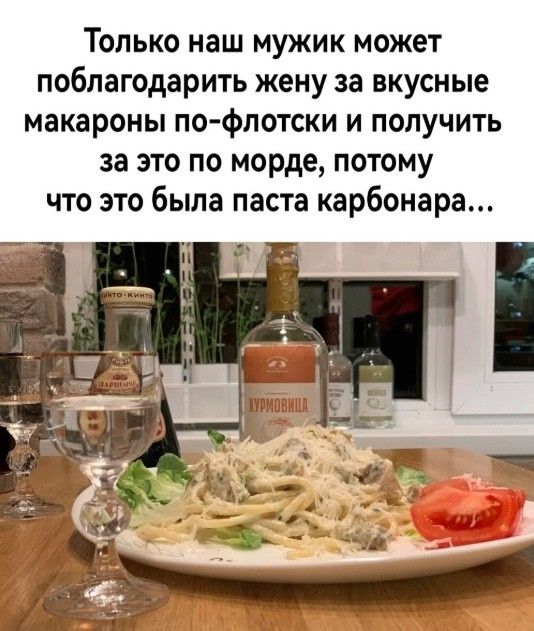 Только наш мужик может поблагодарить жену за вкусные макароны по флотски и получить за это по морде потому что это была паста карбонара