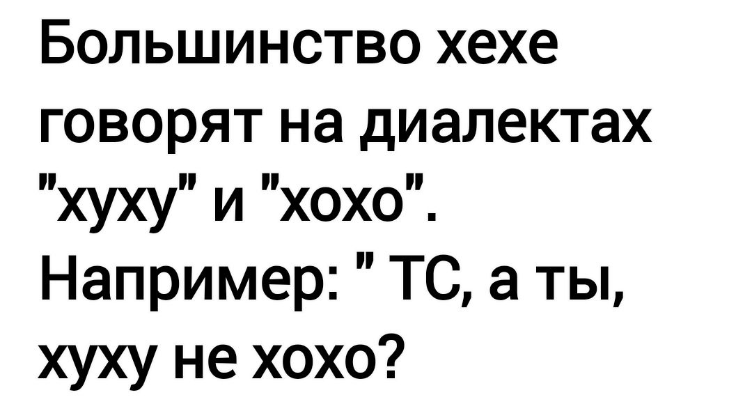 Большинство хехе говорят на диалектах хУху И Хохоп_ Например ТС а ты хуху не хохо