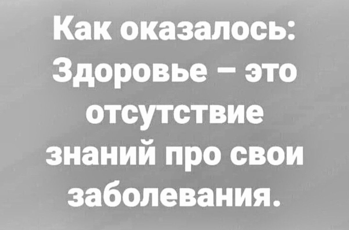 Как оказалось Здоровье это отсутствие знаний про свои заболевания